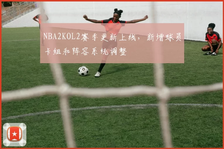 NBA2KOL2赛季更新上线，新增球员卡组和阵容系统调整