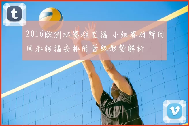 2016欧洲杯赛程直播 小组赛对阵时间和转播安排附晋级形势解析