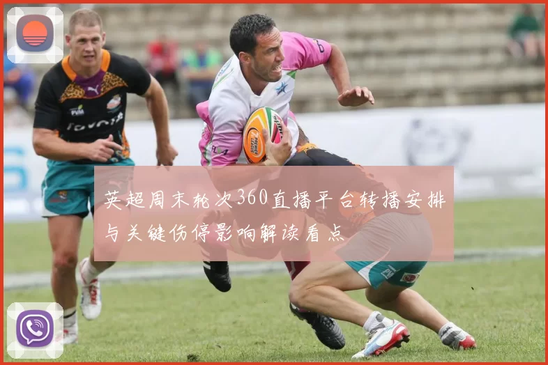 英超周末轮次360直播平台转播安排与关键伤停影响解读看点