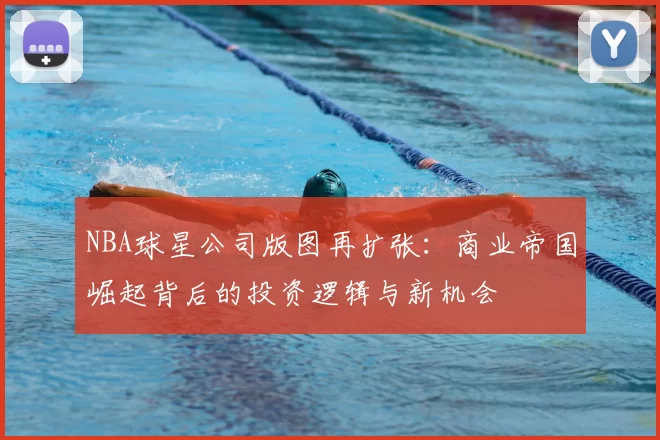 NBA球星公司版图再扩张：商业帝国崛起背后的投资逻辑与新机会