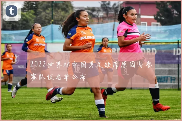 2022世界杯中国男足缺席原因与参赛队伍名单公布