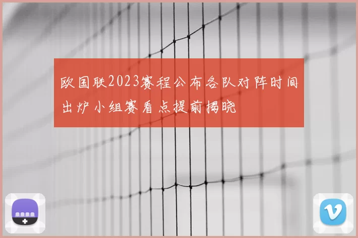欧国联2023赛程公布各队对阵时间出炉小组赛看点提前揭晓